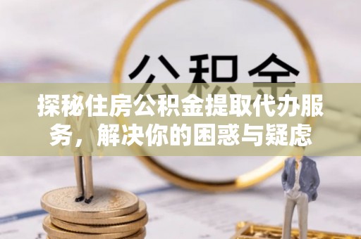 香港岛探秘住房公积金提取代办服务，解决你的困惑与疑虑