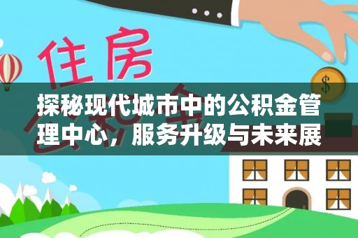 香港岛探秘现代城市中的公积金管理中心，服务升级与未来展望