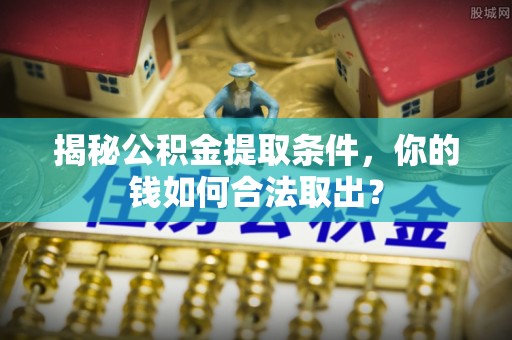 香港岛揭秘公积金提取条件，你的钱如何合法取出？