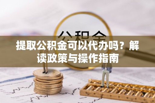 香港岛提取公积金可以代办吗？解读政策与操作指南