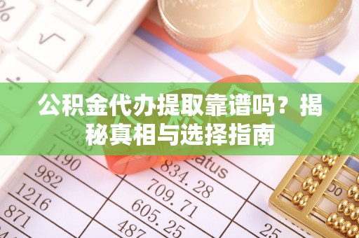 香港岛公积金代办提取靠谱吗？揭秘真相与选择指南