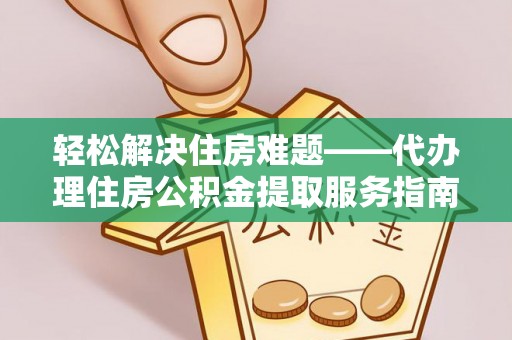 香港岛轻松解决住房难题——代办理住房公积金提取服务指南
