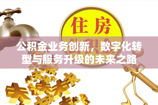 香港岛公积金业务创新，数字化转型与服务升级的未来之路