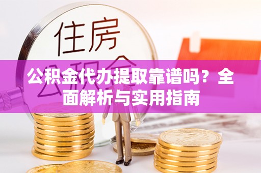 香港岛公积金代办提取靠谱吗？全面解析与实用指南