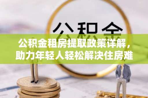香港岛公积金租房提取政策详解，助力年轻人轻松解决住房难题