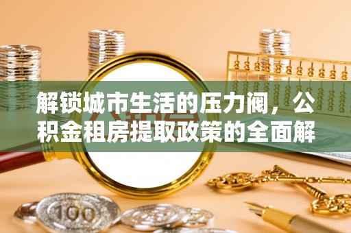 香港岛解锁城市生活的压力阀，公积金租房提取政策的全面解析与实践指南