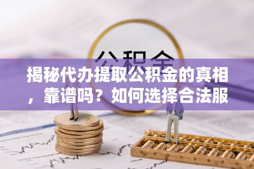 香港岛揭秘代办提取公积金的真相，靠谱吗？如何选择合法服务？