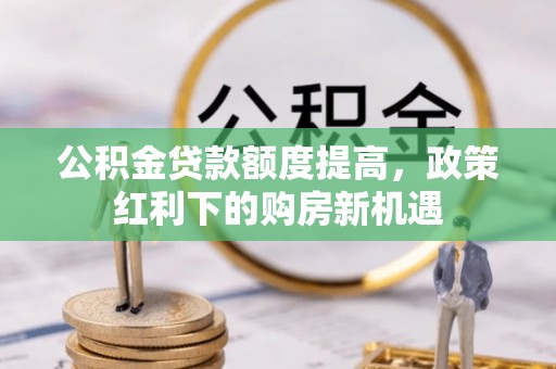 香港岛公积金贷款额度提高，政策红利下的购房新机遇