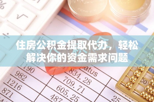 香港岛住房公积金提取代办，轻松解决你的资金需求问题