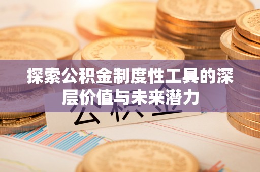 香港岛探索公积金制度性工具的深层价值与未来潜力