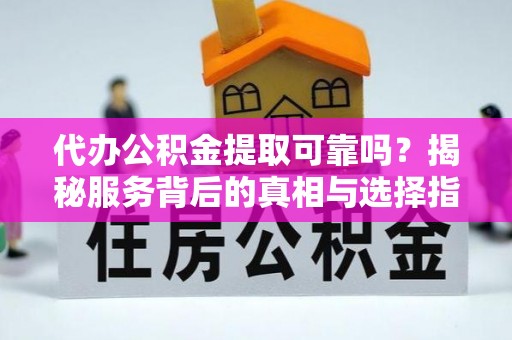 香港岛代办公积金提取可靠吗？揭秘服务背后的真相与选择指南