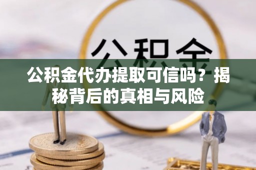 香港岛公积金代办提取可信吗？揭秘背后的真相与风险