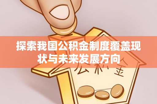 香港岛探索我国公积金制度覆盖现状与未来发展方向