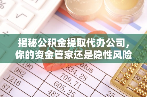 香港岛揭秘公积金提取代办公司，你的资金管家还是隐性风险？