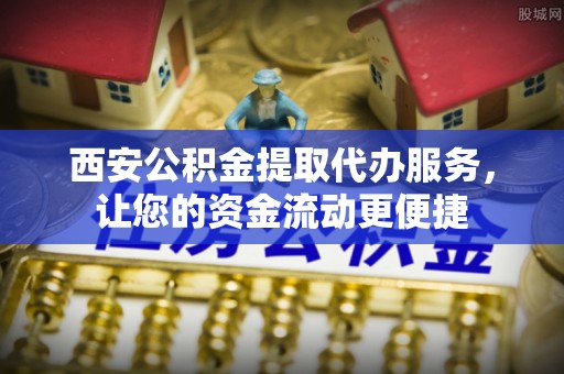 香港岛西安公积金提取代办服务，让您的资金流动更便捷