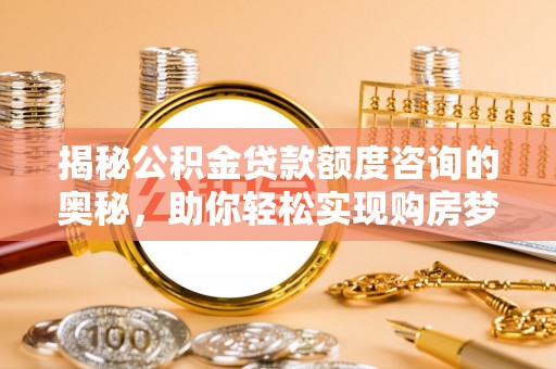 香港岛揭秘公积金贷款额度咨询的奥秘，助你轻松实现购房梦想