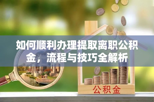 香港岛如何顺利办理提取离职公积金，流程与技巧全解析