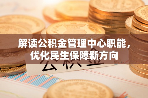 香港岛解读公积金管理中心职能，优化民生保障新方向