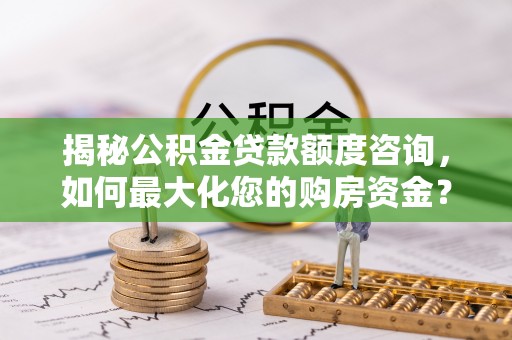 香港岛揭秘公积金贷款额度咨询，如何最大化您的购房资金？