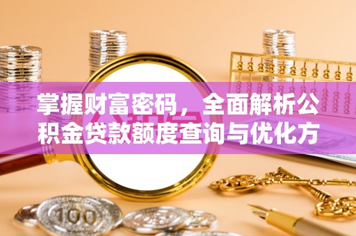 香港岛掌握财富密码，全面解析公积金贷款额度查询与优化方案