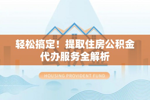 香港岛轻松搞定！提取住房公积金代办服务全解析