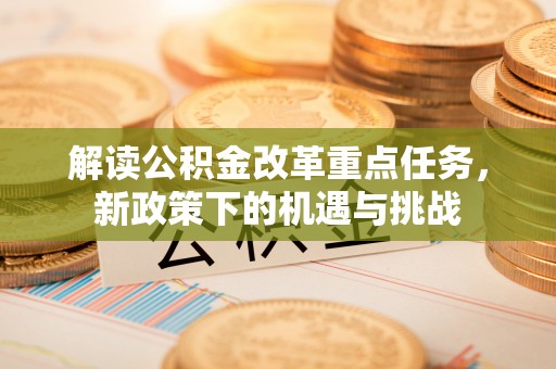 香港岛解读公积金改革重点任务，新政策下的机遇与挑战