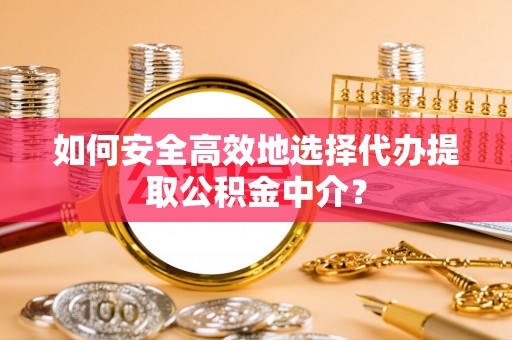 香港岛如何安全高效地选择代办提取公积金中介？