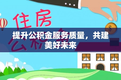香港岛提升公积金服务质量，共建美好未来