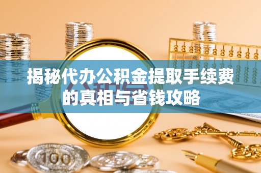 香港岛揭秘代办公积金提取手续费的真相与省钱攻略