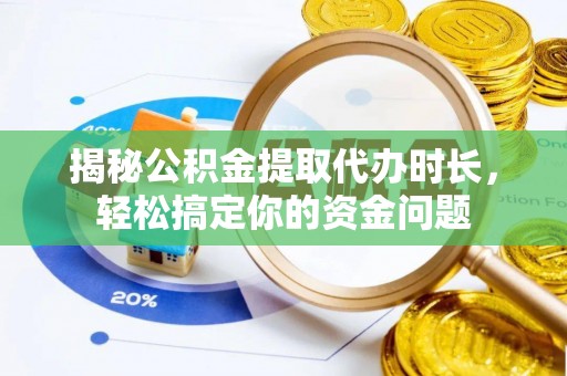 香港岛揭秘公积金提取代办时长，轻松搞定你的资金问题