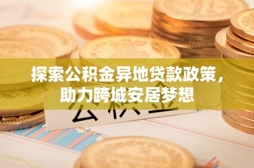 香港岛探索公积金异地贷款政策，助力跨城安居梦想