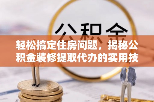 香港岛轻松搞定住房问题，揭秘公积金装修提取代办的实用技巧