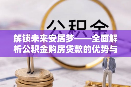 香港岛解锁未来安居梦——全面解析公积金购房贷款的优势与策略