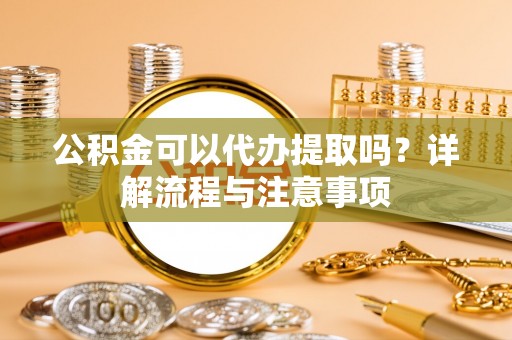 香港岛公积金可以代办提取吗？详解流程与注意事项