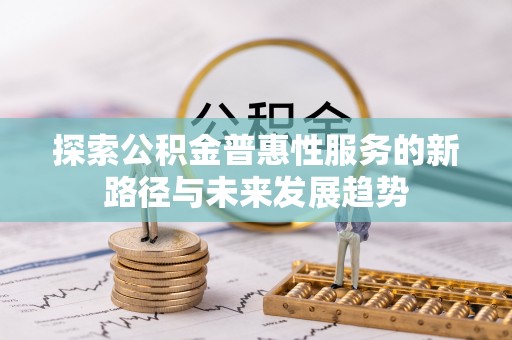 香港岛探索公积金普惠性服务的新路径与未来发展趋势