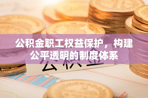香港岛公积金职工权益保护，构建公平透明的制度体系