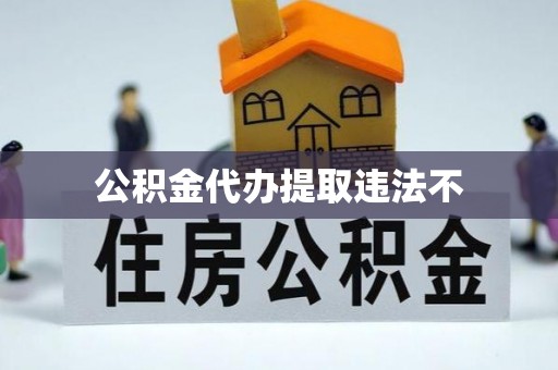 香港岛公积金代办提取违法不