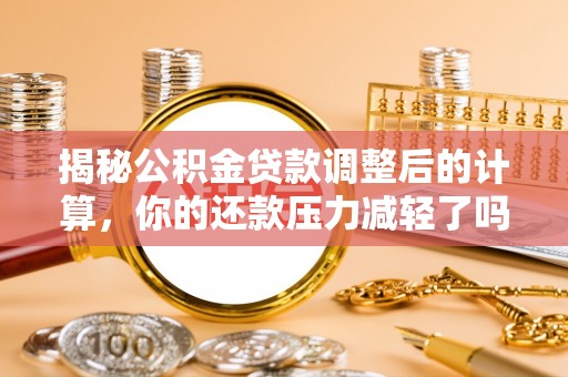 香港岛揭秘公积金贷款调整后的计算，你的还款压力减轻了吗？