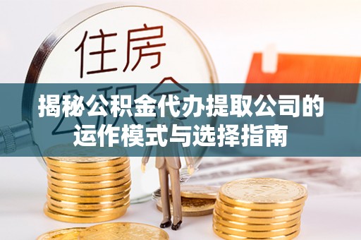 香港岛揭秘公积金代办提取公司的运作模式与选择指南