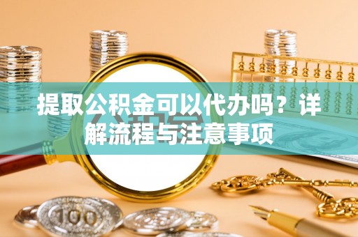 香港岛提取公积金可以代办吗？详解流程与注意事项