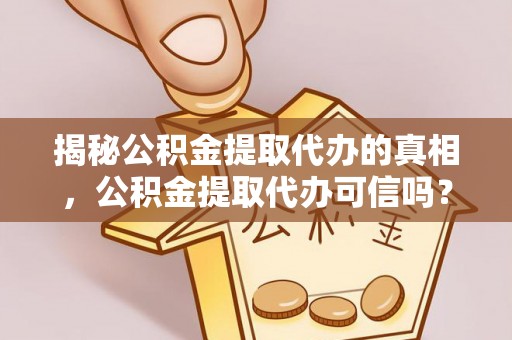 香港岛揭秘公积金提取代办的真相，公积金提取代办可信吗？