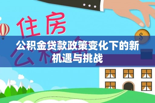 香港岛公积金贷款政策变化下的新机遇与挑战