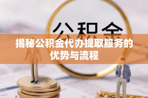 香港岛揭秘公积金代办提取服务的优势与流程