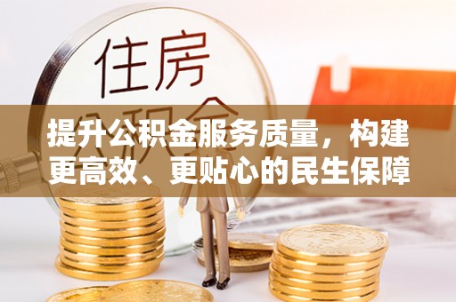 香港岛提升公积金服务质量，构建更高效、更贴心的民生保障体系