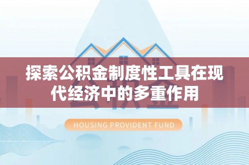 香港岛探索公积金制度性工具在现代经济中的多重作用