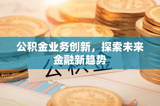 香港岛公积金业务创新，探索未来金融新趋势