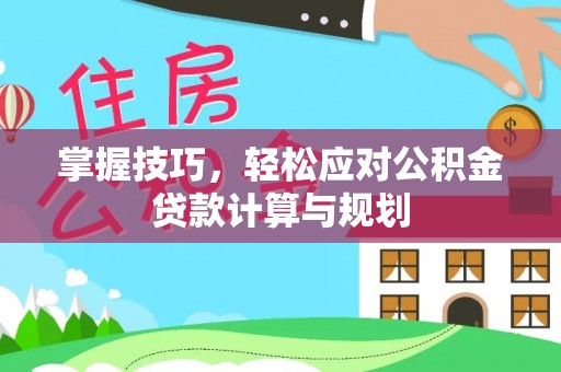 香港岛掌握技巧，轻松应对公积金贷款计算与规划