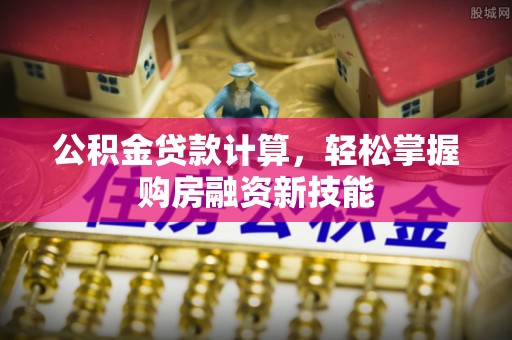 香港岛公积金贷款计算，轻松掌握购房融资新技能