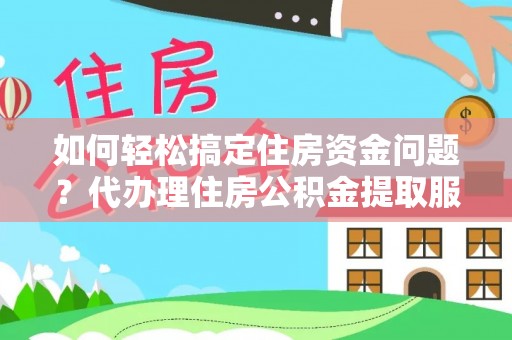 香港岛如何轻松搞定住房资金问题？代办理住房公积金提取服务全解析