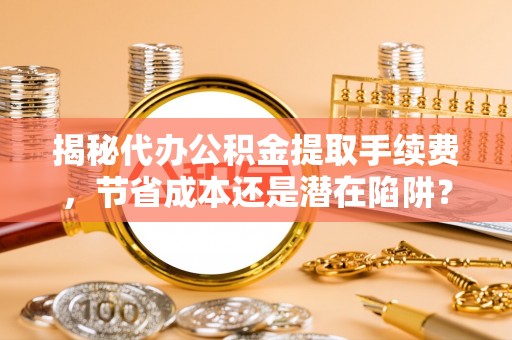 香港岛揭秘代办公积金提取手续费，节省成本还是潜在陷阱？